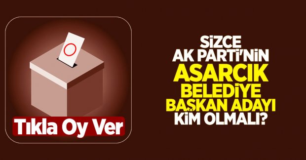 Sizce AK Parti'nin Asarcık Belediye Başkan adayı kim olmalı?