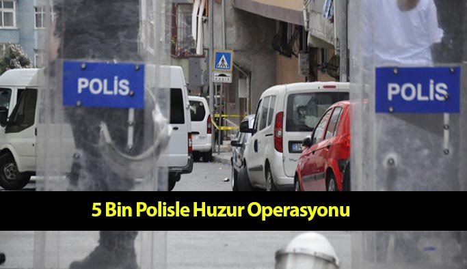 İstanbul’da 5 Bin Polisle Huzur Operasyonu