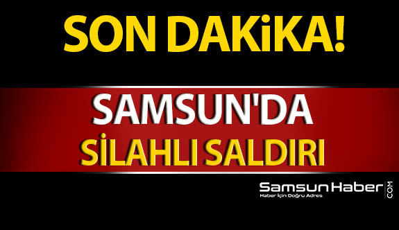 Samsun'da Silahlı Saldırı