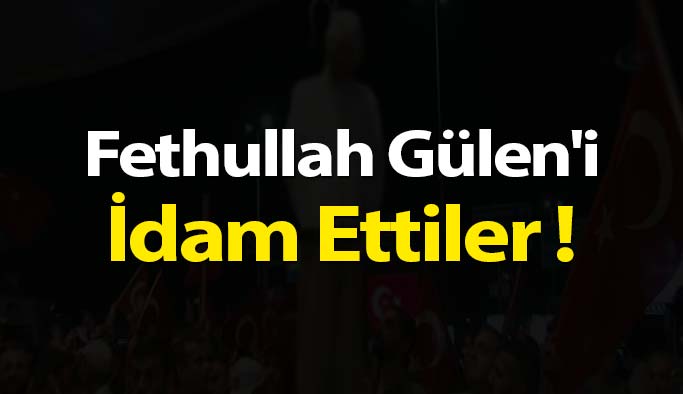 Fethullah Gülen'i İdam Ettiler