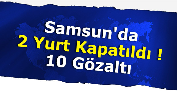 Samsun'da 2 Yurt Kapatıldı: 10 Gözaltı