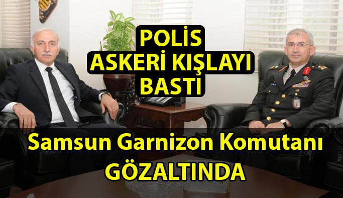 Samsun Garnizon Komutanı Tuğgeneral Mehmet Şükrü Eken Gözaltında