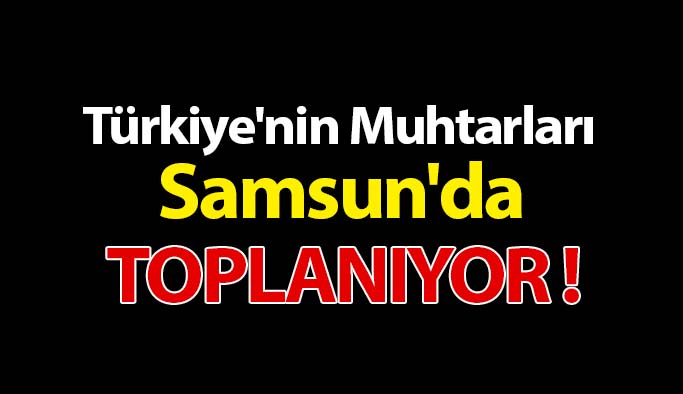 Türkiye'nin Muhtarları Samsun'da Buluşuyor