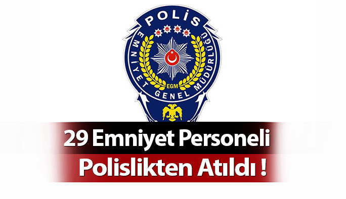 29 Emniyet Personeli Polislikten Atıldı !