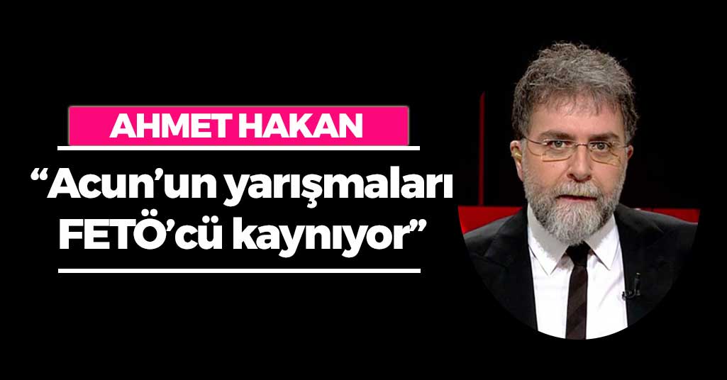 Ahmet Hakan: 'Acun’un yarışmaları FETÖ’cü kaynıyor'
