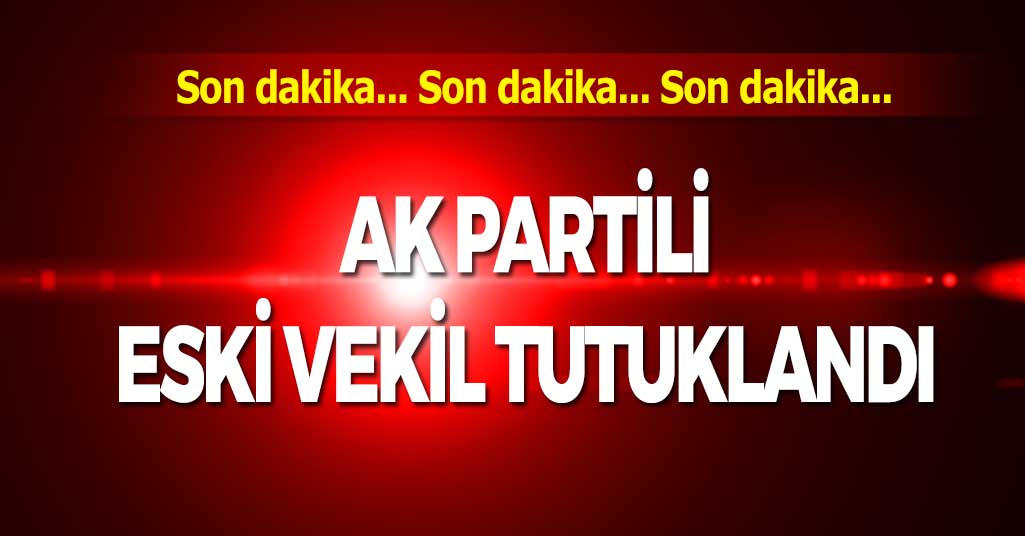AK Partili Eski Vekil Tutuklandı