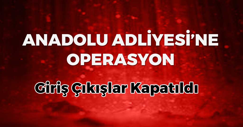 Anadolu Adliyesi'ne Operasyon
