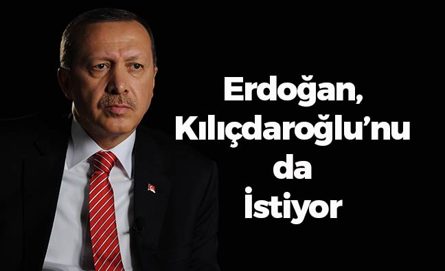 Erdoğan, Kılıçdaroğlu'nu da İstiyor