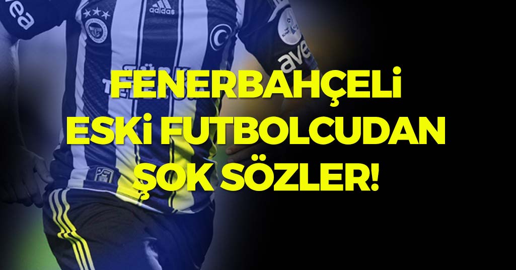 Fenerbahçeli Eski Futbolcudan Şok Sözler