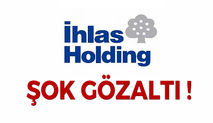 İhlas Holding'e Şok Gözaltı !