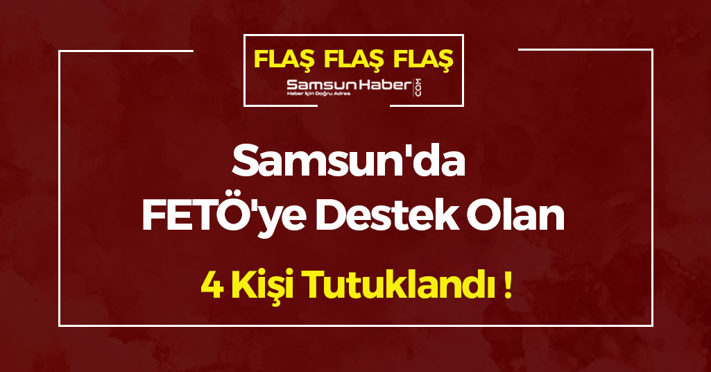 Samsun'da FETÖ'ye Destek Olan 4 Kişi Tutuklandı !