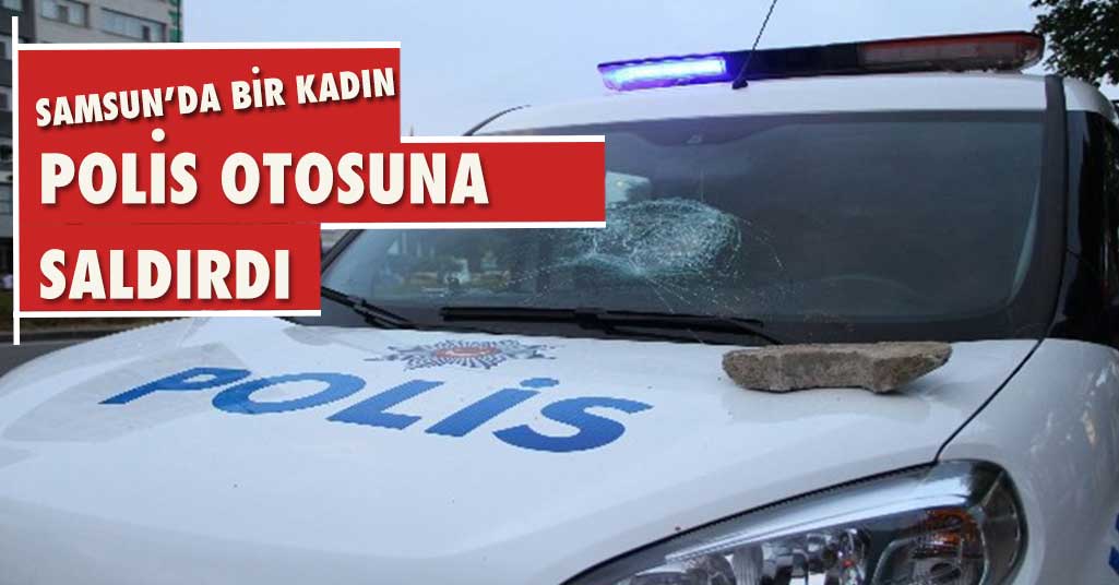 Samsun’da bir kadın polis aracına taş attı