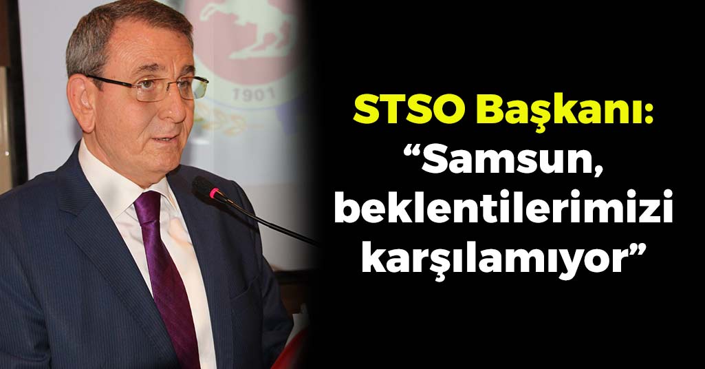 STSO Başkanı Murzioğlu: 'Samsun, beklentilerimizi karşılamıyor'
