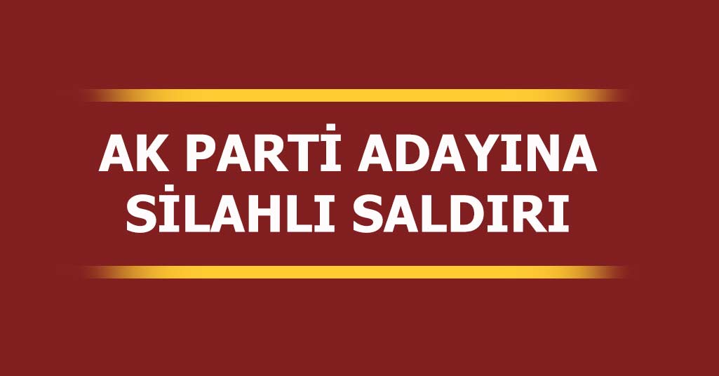 AK Parti Adayına Silahlı Saldırı