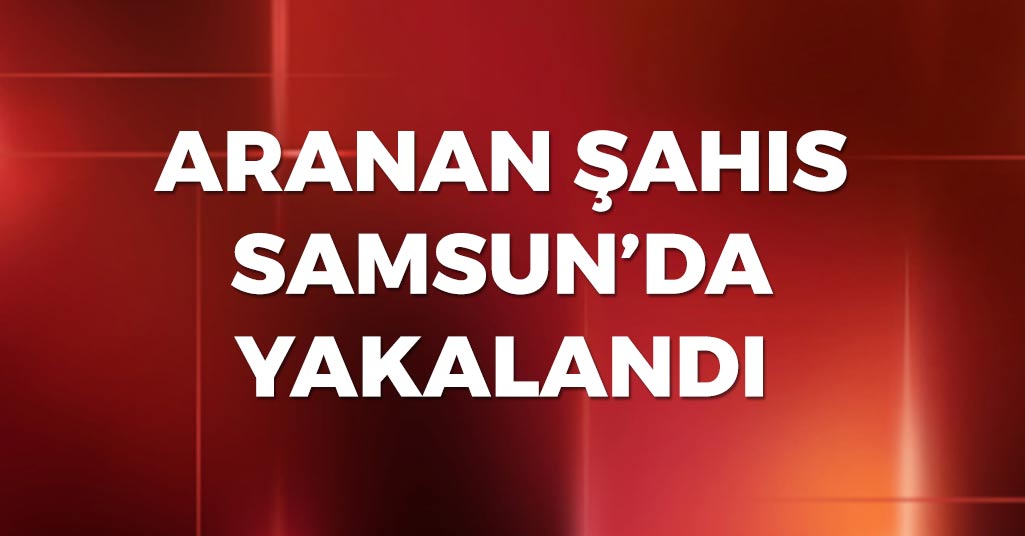 Aranan Şahıs Samsun'da Yakalandı