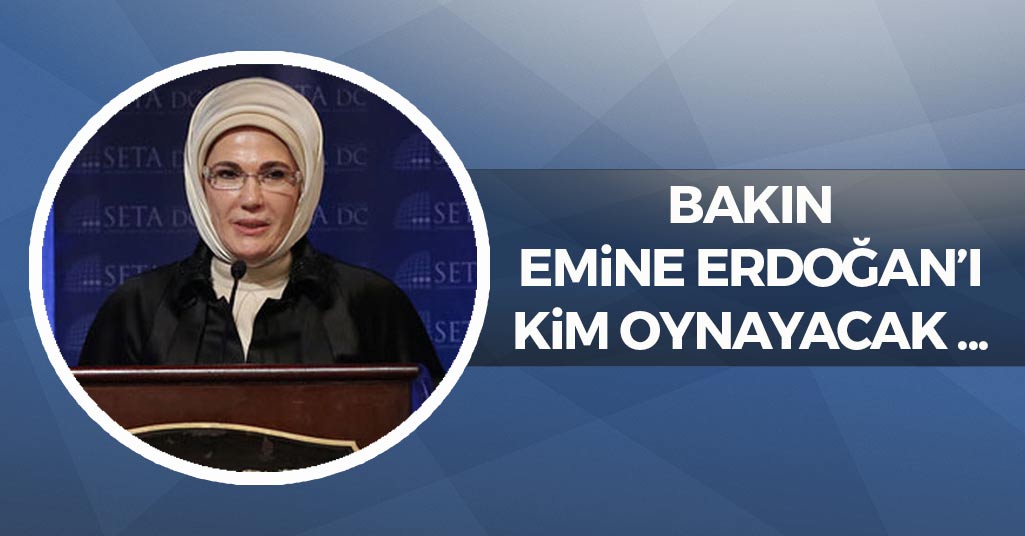 Bakın Emine Erdoğan'ı Kim Oynayacak