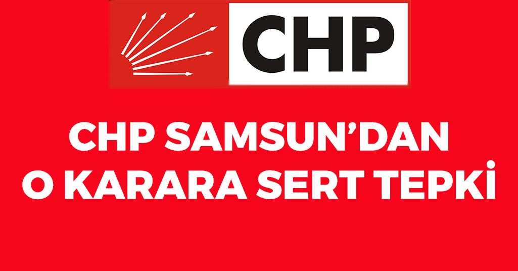 CHP Samsun'dan O Karara Sert Tepki
