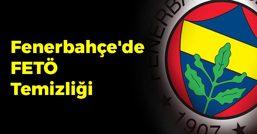 Fenerbahçe'de FETÖ Temizliği