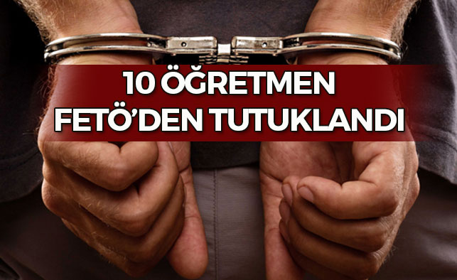 FETÖ'den 10 öğretmene tutuklama