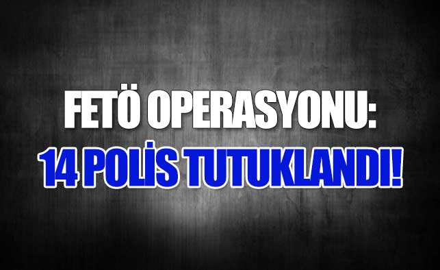 FETÖ'den 14 polis tutuklandı!