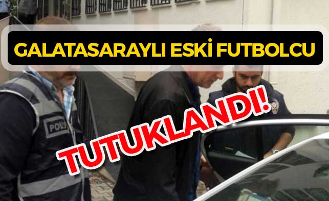 Galatasaraylı eski futbolcu tutuklandı!