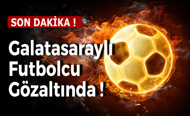 Galatasaraylı Futbolcu Gözaltında !