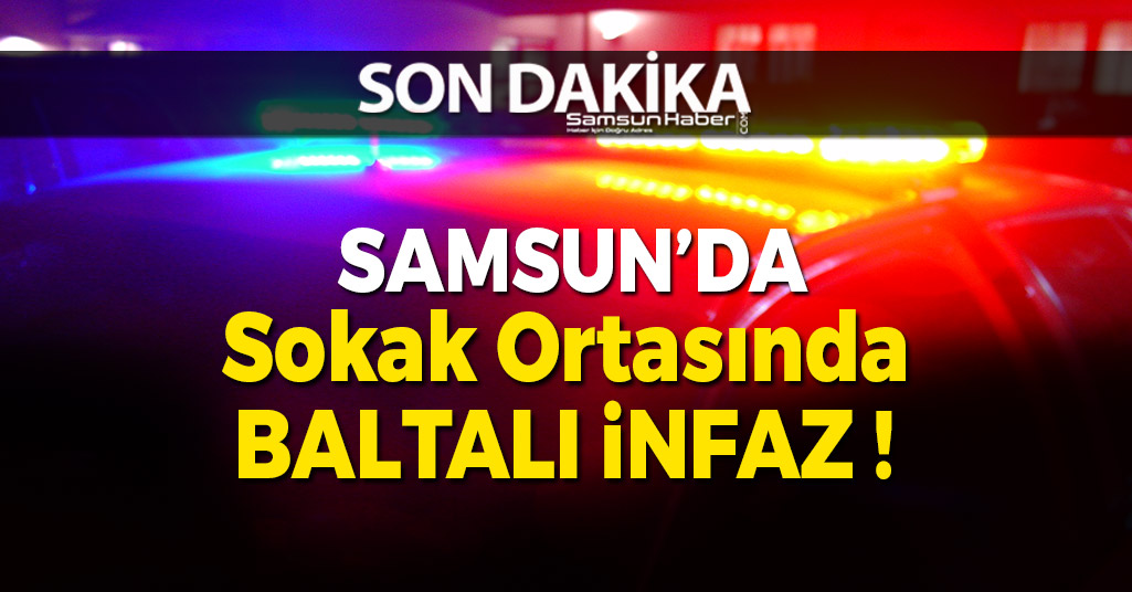 Samsun'da 1 Kişi Sokak Ortasında Baltayla Öldürüldü !