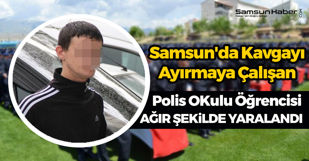 Samsun'da Kavgayı Ayırmaya Çalışan Polis OKulu Öğrencisi Bıçaklandı