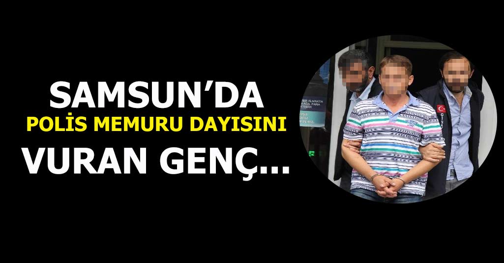 Samsun'da Polis Memuru Dayısını Vuran Genç ...