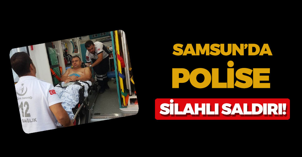 Samsun'da Polise silahlı saldırı!
