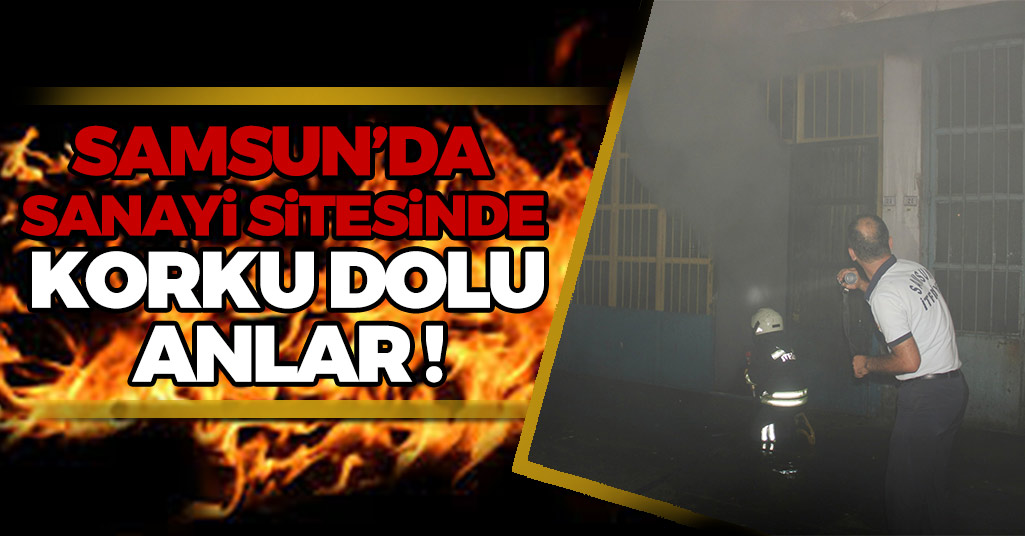 Samsun'da Sanayi Sitesi'nde Çıkan Yangın Korku Dolu Anlar Yaşattı !