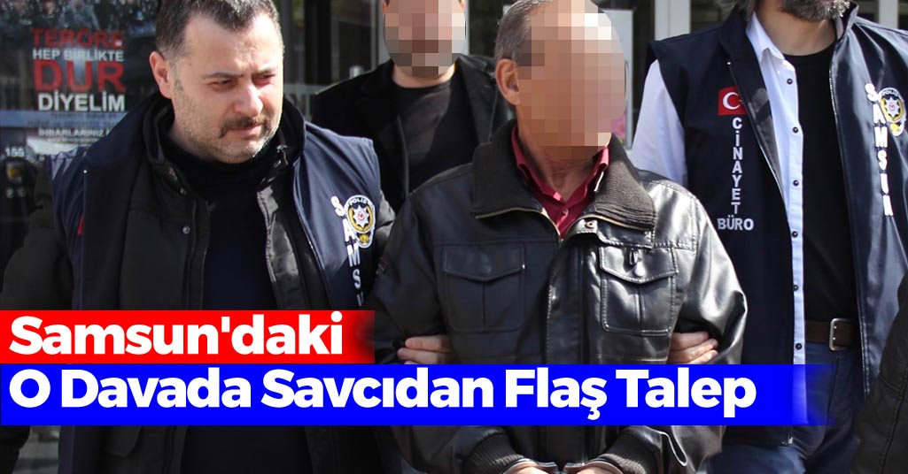 Samsun'daki O Davada Savcıdan Flaş Talep