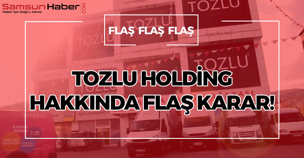 Tozlu Holding Hakkında Flaş Karar