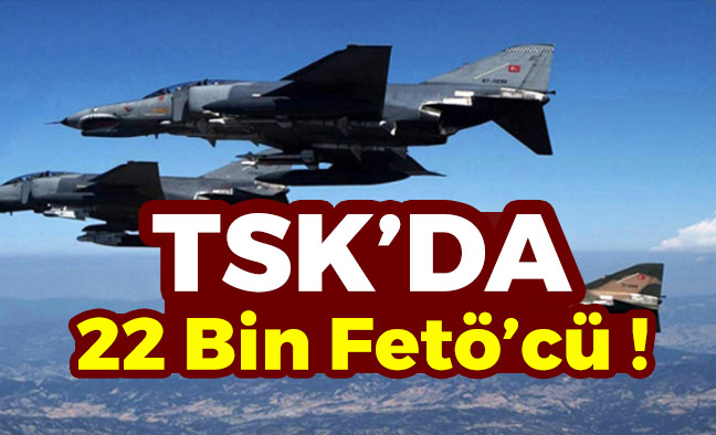 Türk Silahlı Kuvvetlerinde 22 Bin Fetöcü !