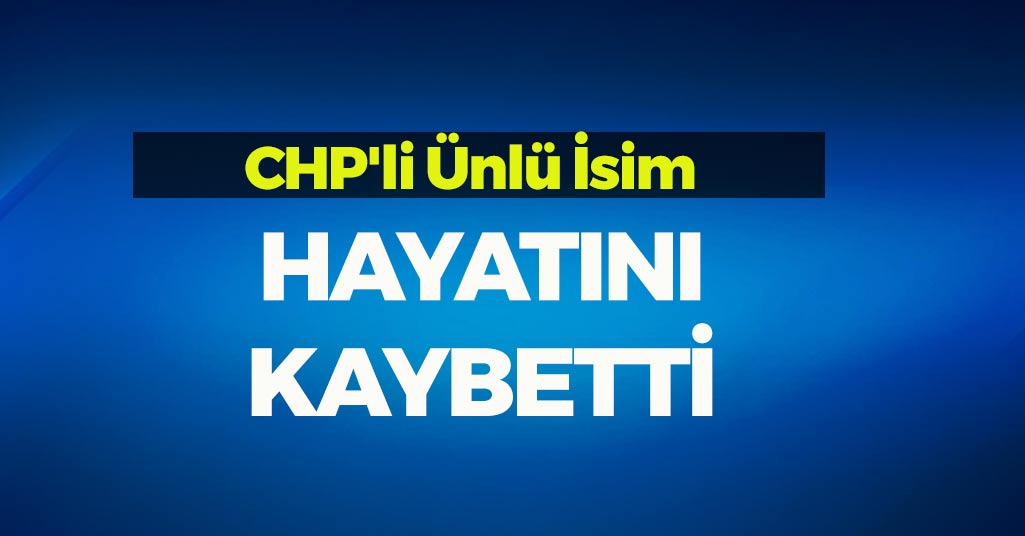 CHP'li Ünlü İsim Hayatını Kaybetti