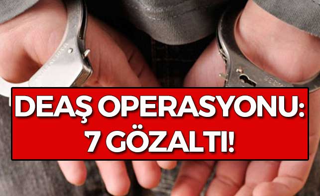 DEAŞ Operasyonu: 7 Gözaltı!