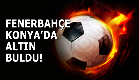 Fenerbahçe Konya'da Altın Buldu!