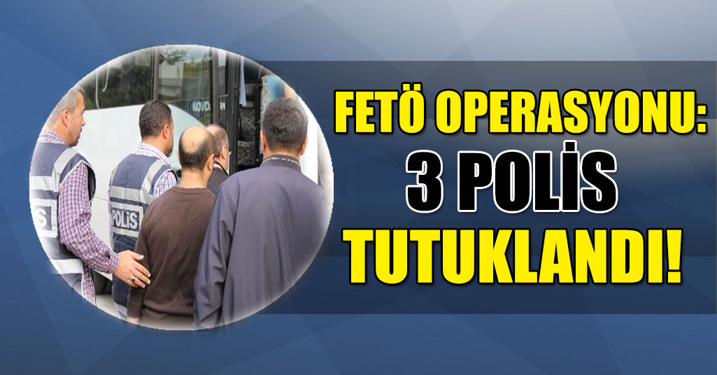 FETÖ'den 3 polis tutuklandı!