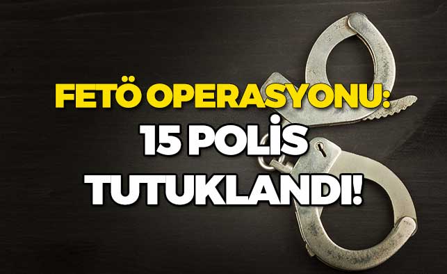 FETÖ Operasyonu: 15 Polis Tutuklandı!