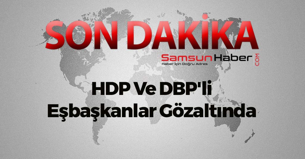 HDP Ve DBP'li Eşbaşkanlar Gözaltında