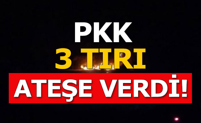 PKK 3 Tırı ateşe verdi!