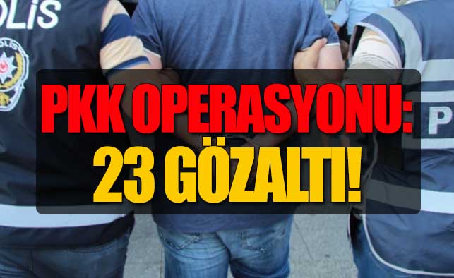 PKK Operasyonu: 23 Gözaltı!
