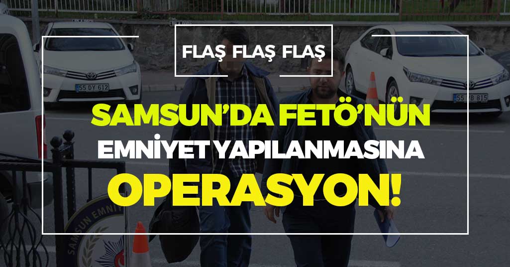Samsun'da FETÖ'cü Polis ve Memurlara Operasyon