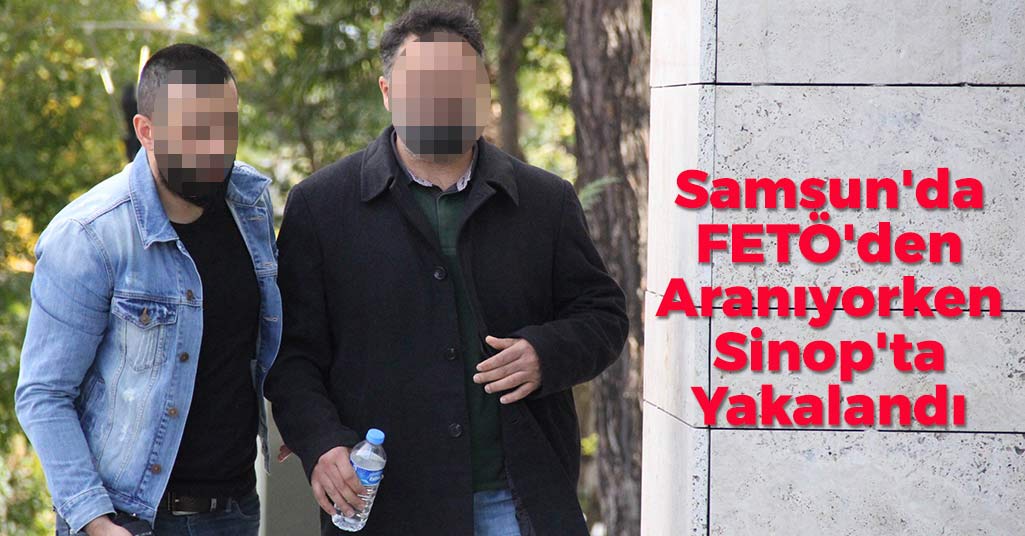Samsun'da FETÖ'den Aranıyorken Sinop'ta Yakalandı