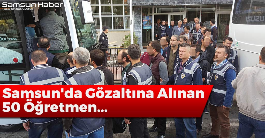 Samsun'da Gözaltına Alınan 50 Öğretmen...