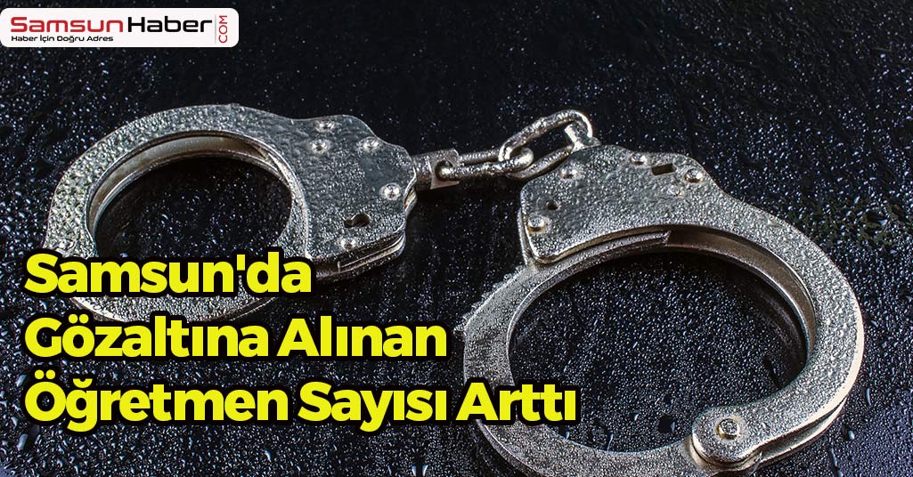 Samsun'da Gözaltına Alınan Öğretmen Sayısı Arttı