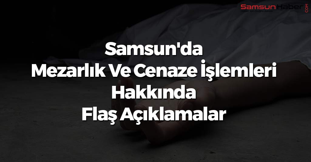 Samsun'da Mezarlık Ve Cenaze İşlemleri Hakkında Flaş Açıklamalar