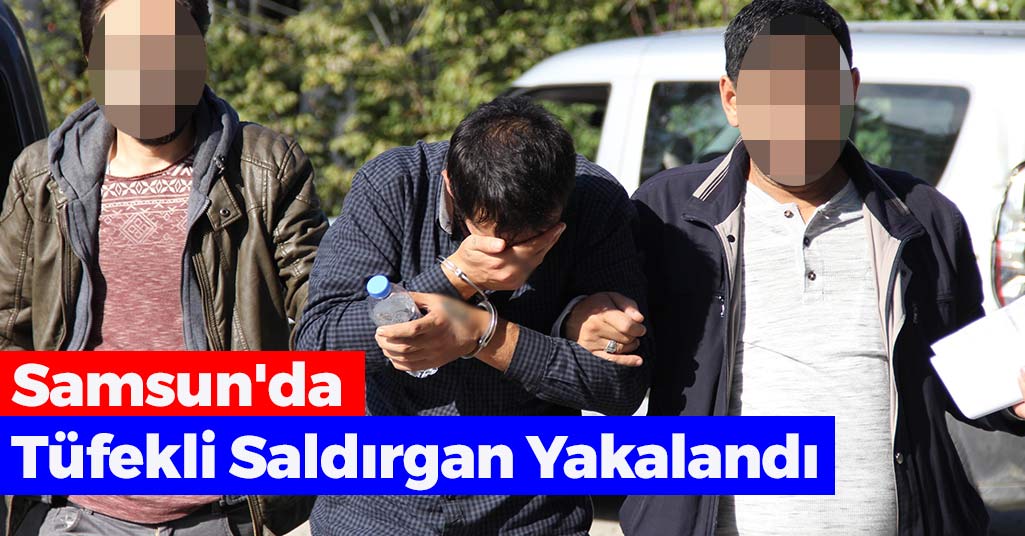 Samsun'da Tüfekli Saldırgan Yakalandı