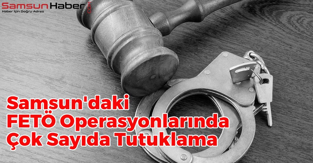Samsun'daki FETÖ Operasyonlarında Çok Sayıda Tutuklama