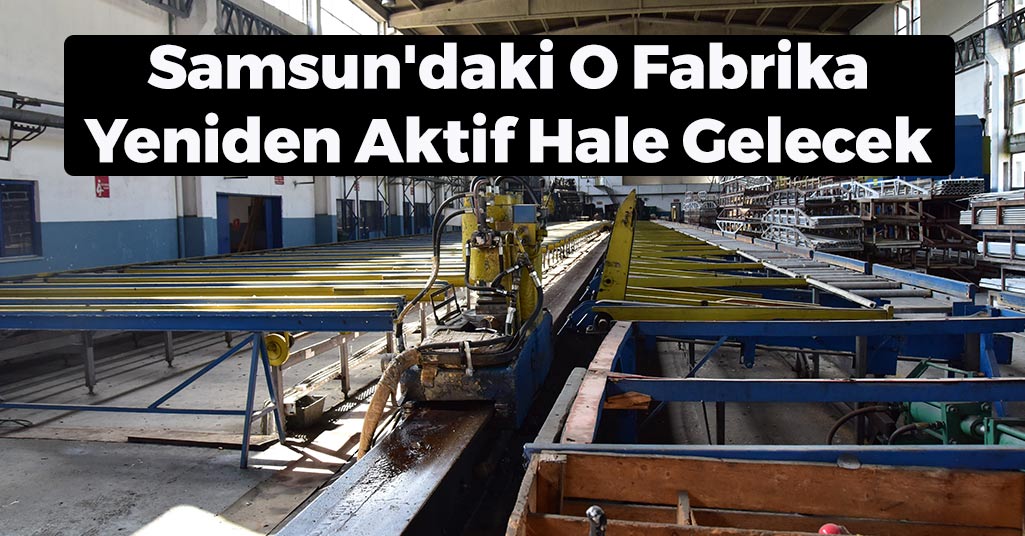 Samsun'daki O Fabrika Yeniden Aktif Hale Gelecek